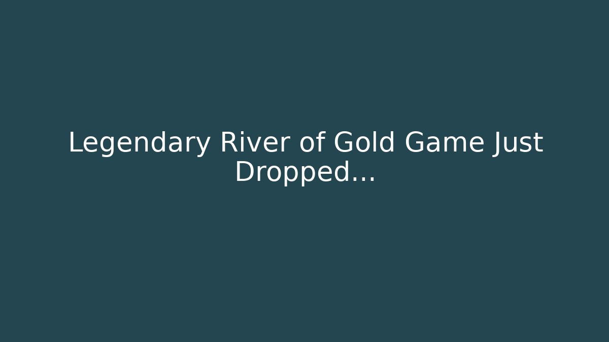 Legendary River of Gold Game Just Dropped... - Critter Realm
