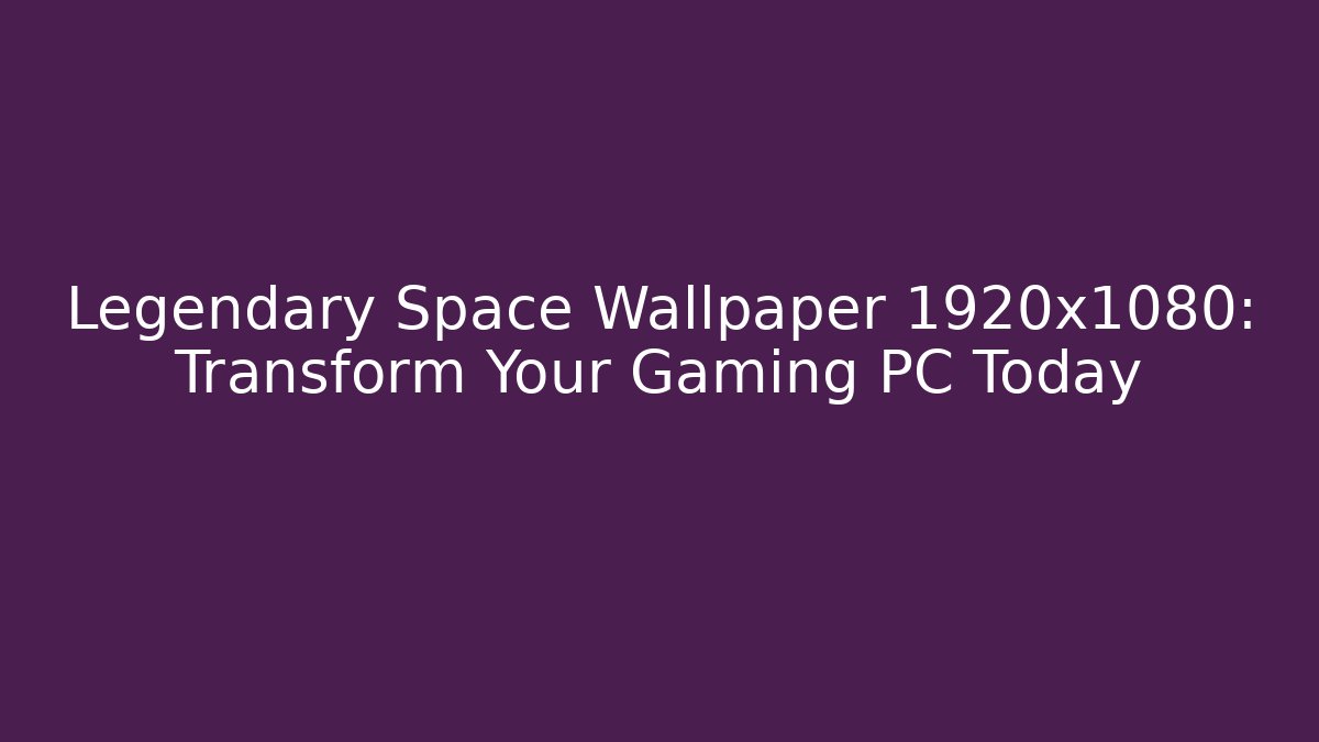 Legendary Space Wallpaper 1920x1080: Transform Your Gaming PC Today - Critter Realm
