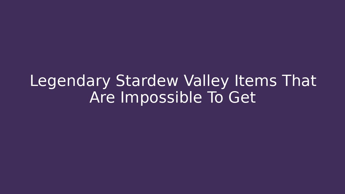 Legendary Stardew Valley Items That Are Impossible To Get