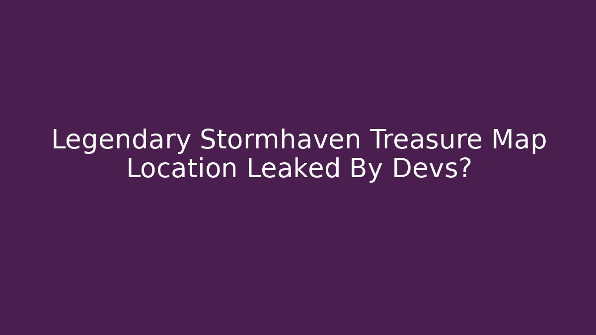 Legendary Stormhaven Treasure Map Location Leaked By Devs? - Critter Realm