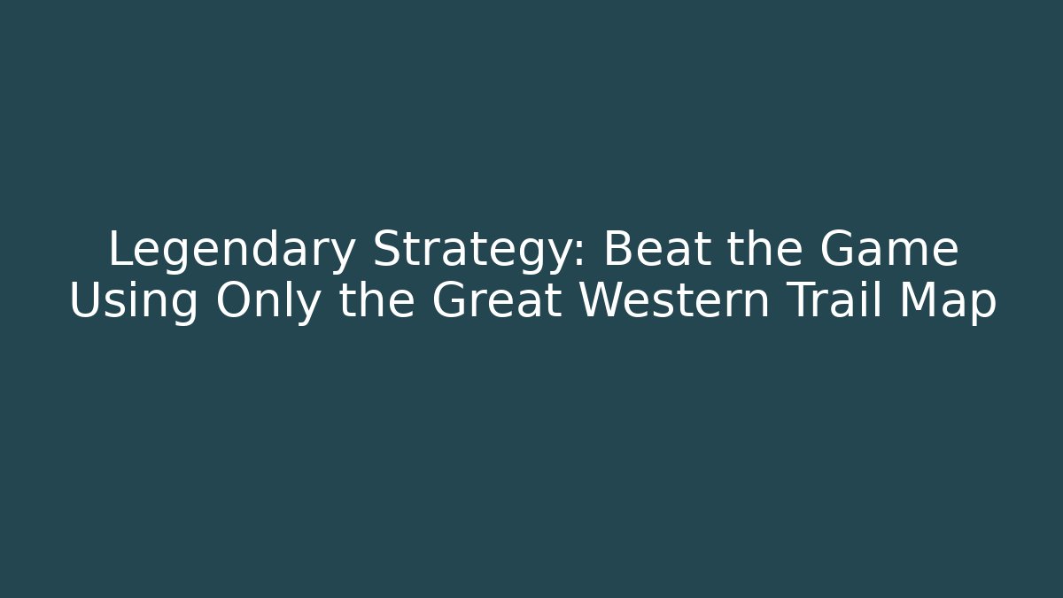 Legendary Strategy: Beat the Game Using Only the Great Western Trail Map