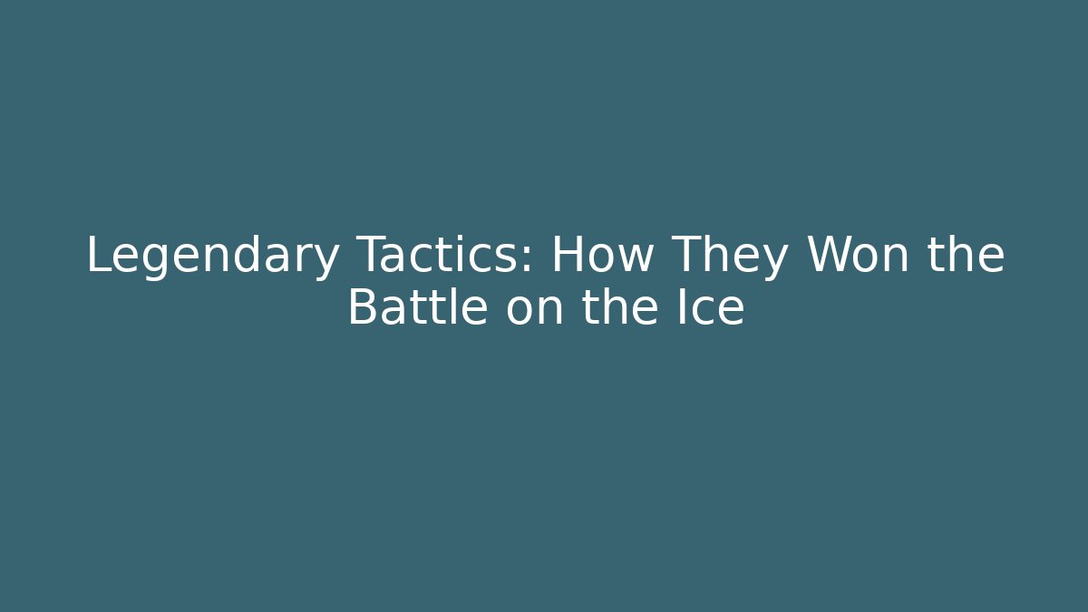 Legendary Tactics: How They Won the Battle on the Ice