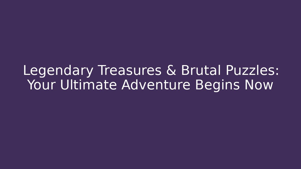 Legendary Treasures & Brutal Puzzles: Your Ultimate Adventure Begins Now