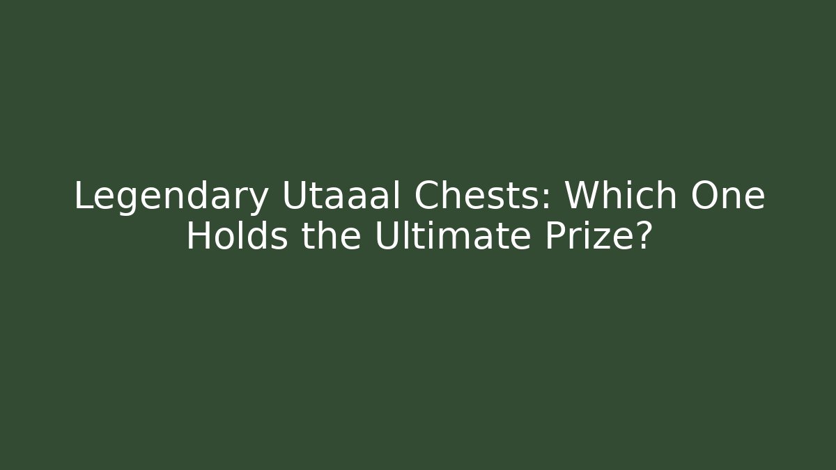Legendary Utaaal Chests: Which One Holds the Ultimate Prize?