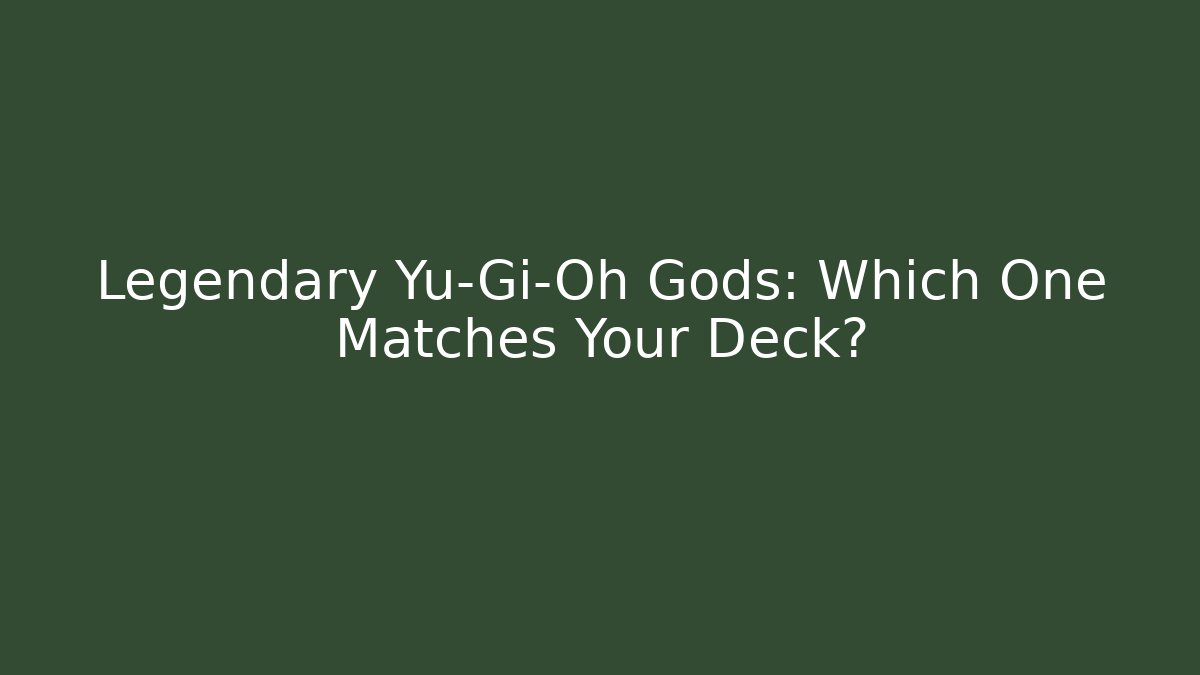 Legendary Yu-Gi-Oh Gods: Which One Matches Your Deck?