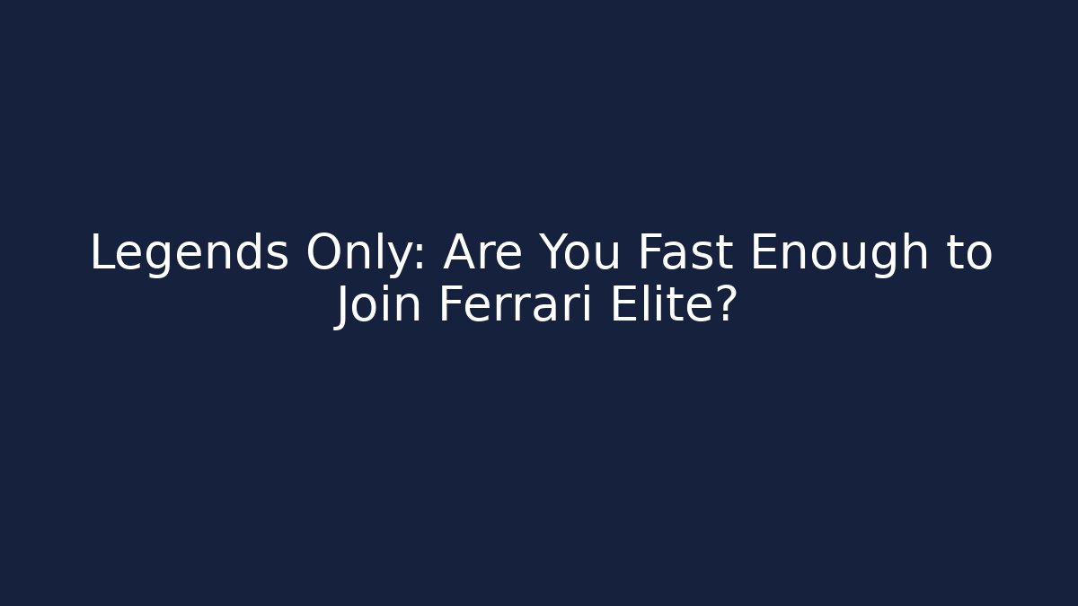 Legends Only: Are You Fast Enough to Join Ferrari Elite?