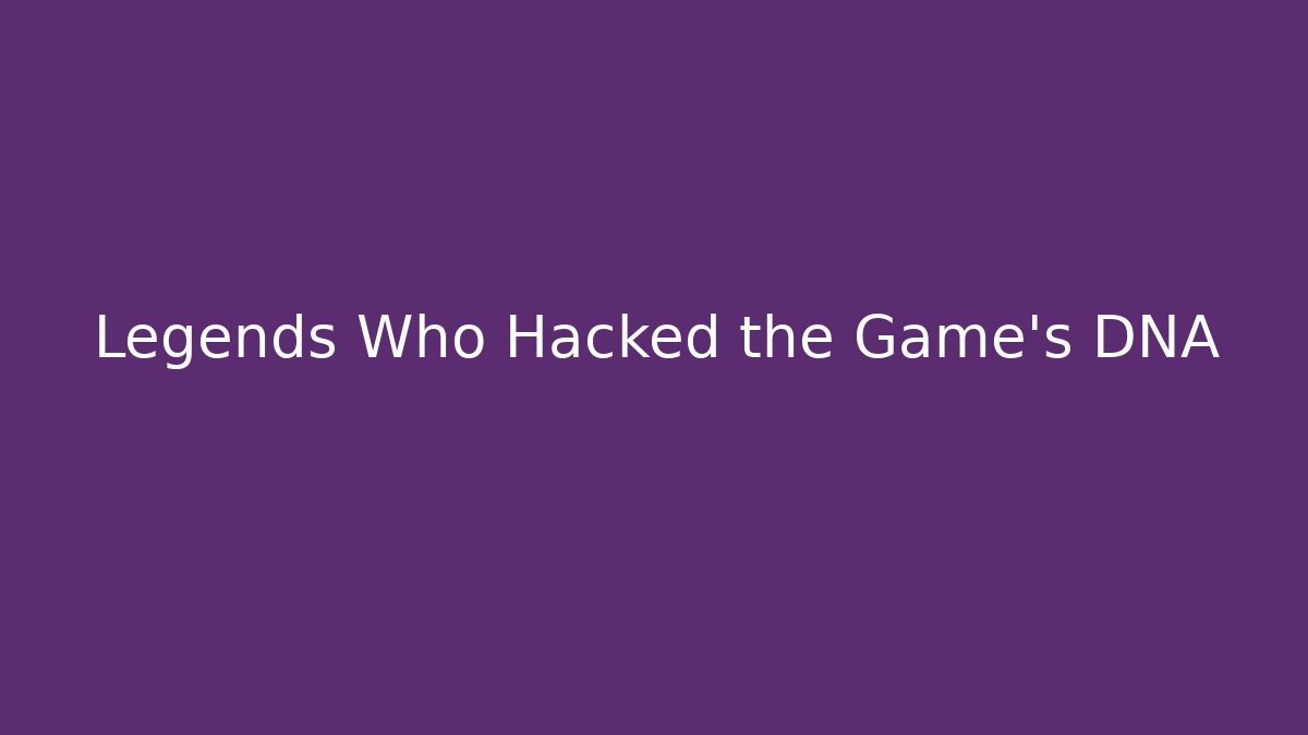 Legends Who Hacked the Game’s DNA