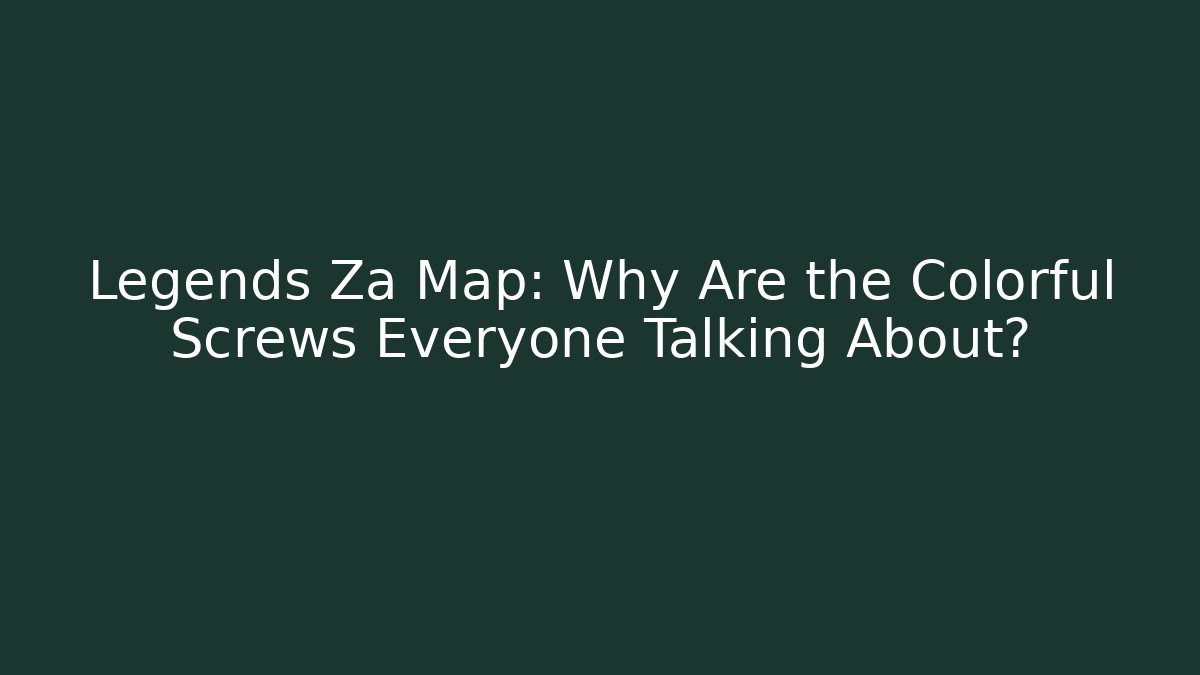 Legends Za Map: Why Are the Colorful Screws Everyone Talking About?