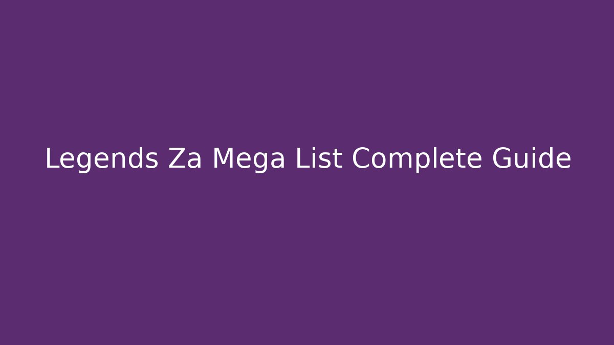 Legends Za Mega List Complete Guide