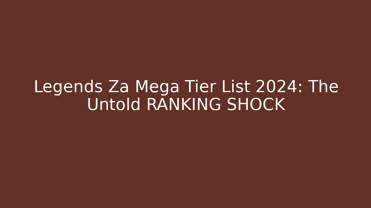 Legends Za Mega Tier List 2024: The Untold RANKING SHOCK