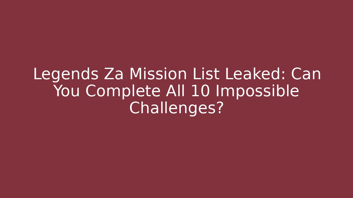 Legends Za Mission List Leaked: Can You Complete All 10 Impossible Challenges?