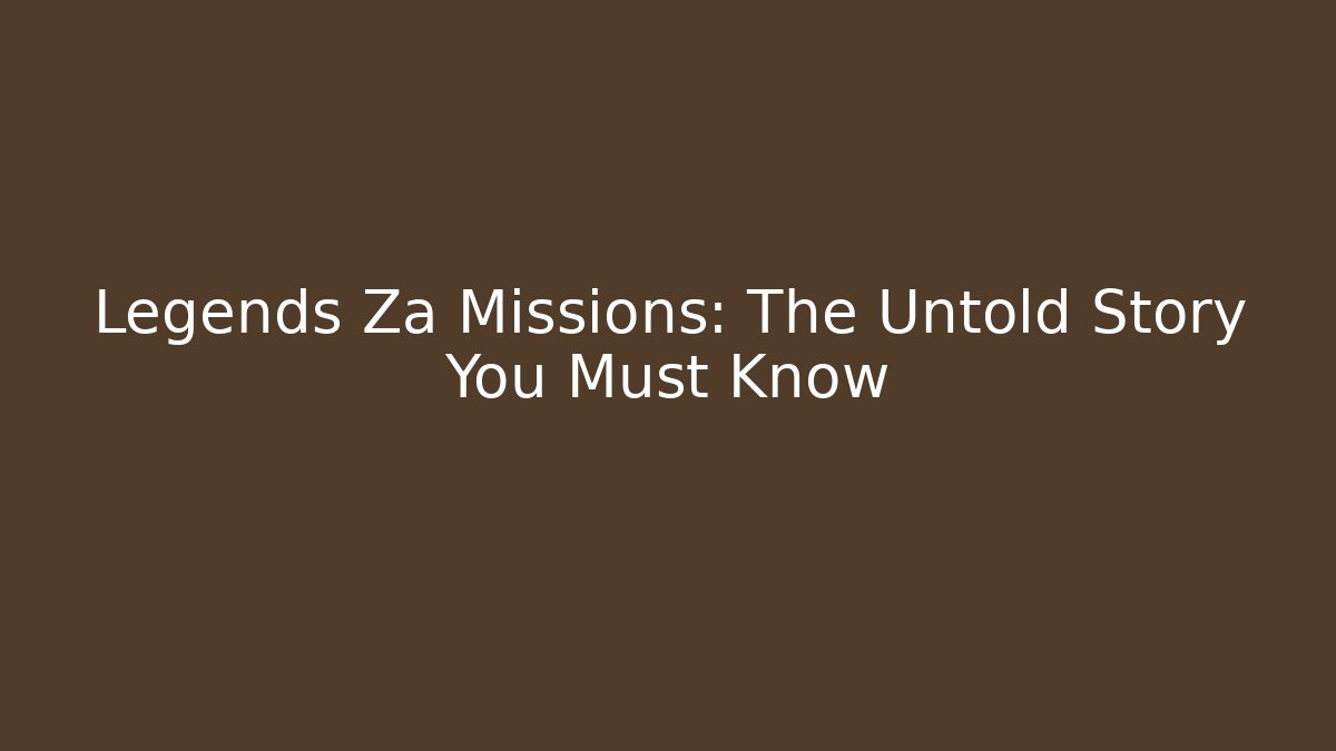 Legends Za Missions: The Untold Story You Must Know