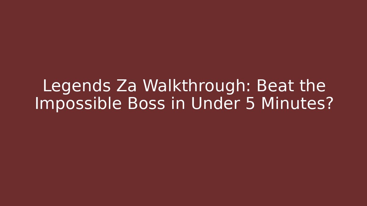 Legends Za Walkthrough: Beat the Impossible Boss in Under 5 Minutes?