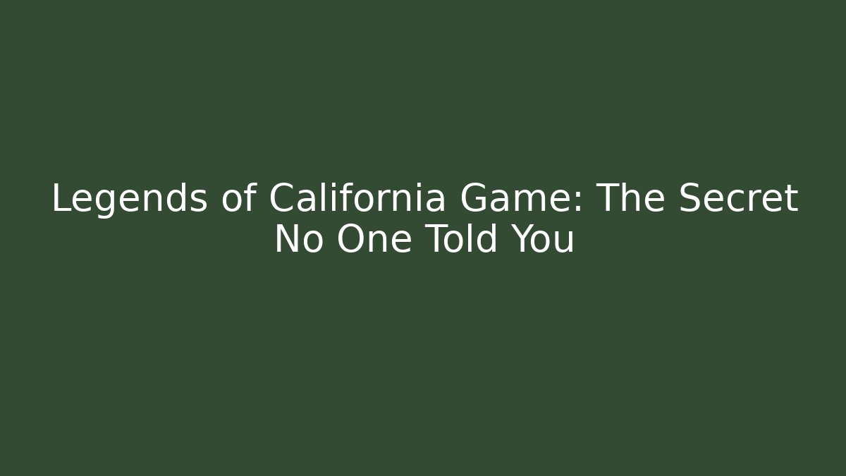 Legends of California Game: The Secret No One Told You