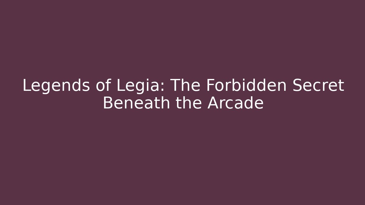 Legends of Legia: The Forbidden Secret Beneath the Arcade