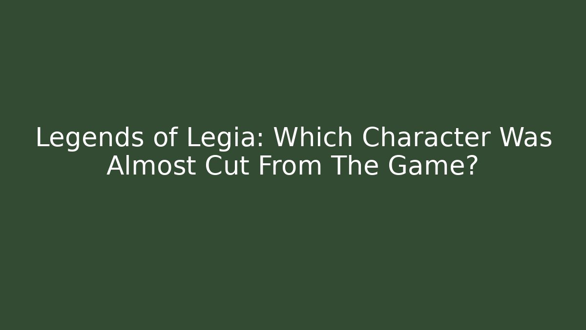 Legends of Legia: Which Character Was Almost Cut From The Game?