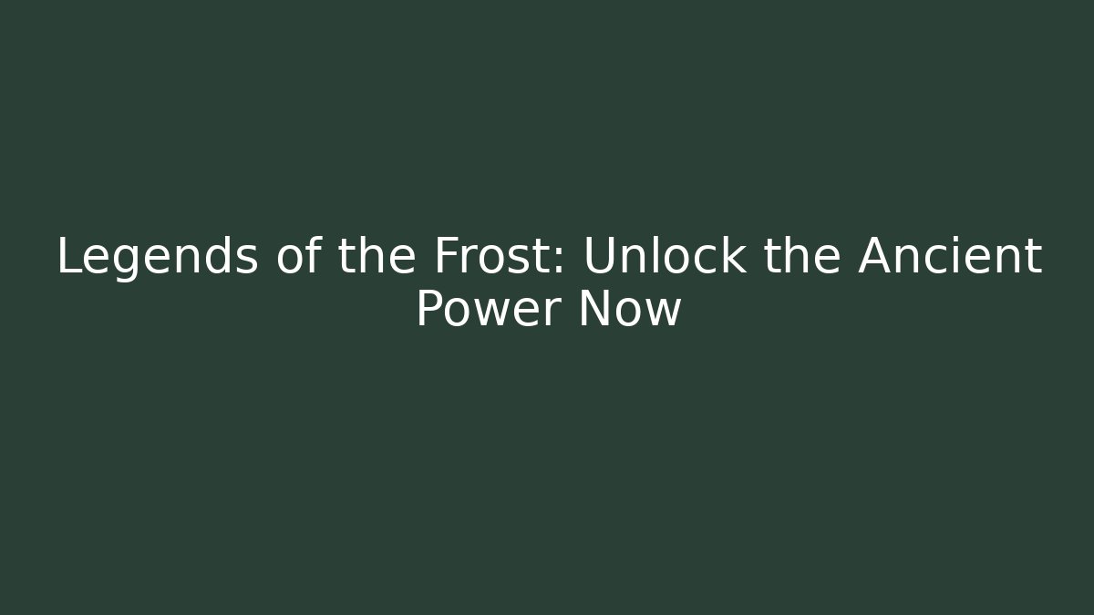 Legends of the Frost: Unlock the Ancient Power Now