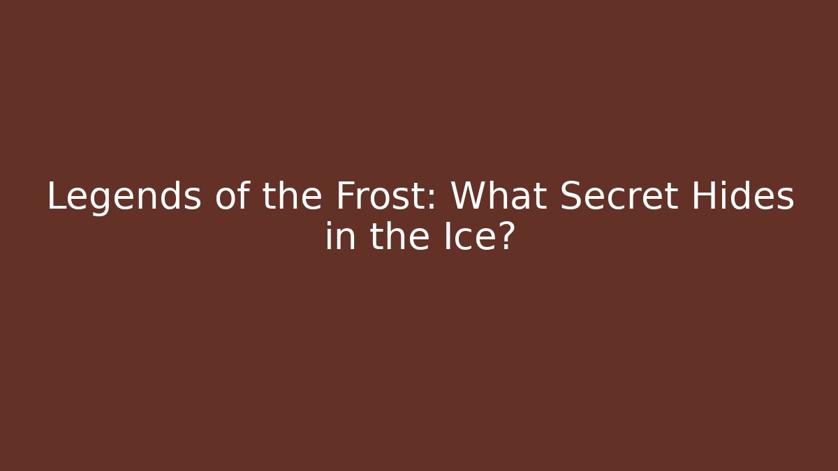 Legends of the Frost: What Secret Hides in the Ice?