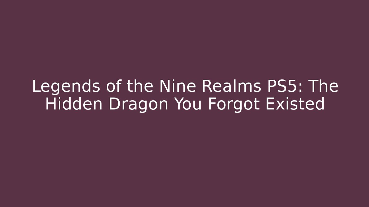 Legends of the Nine Realms PS5: The Hidden Dragon You Forgot Existed
