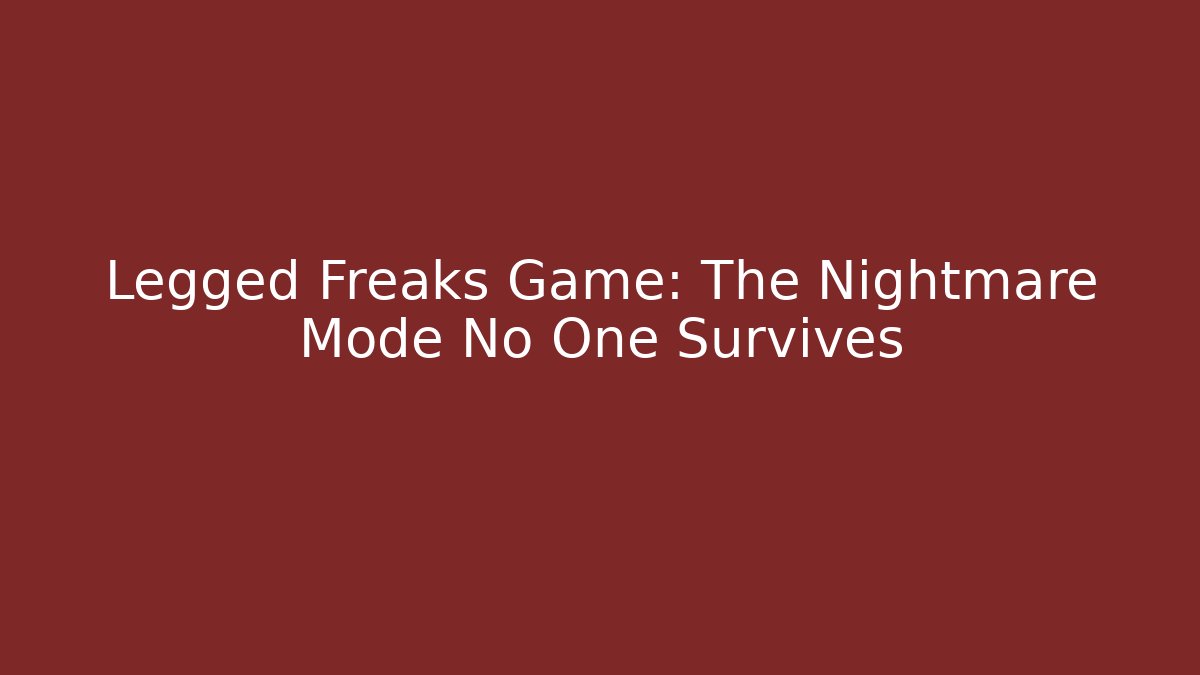 Legged Freaks Game: The Nightmare Mode No One Survives