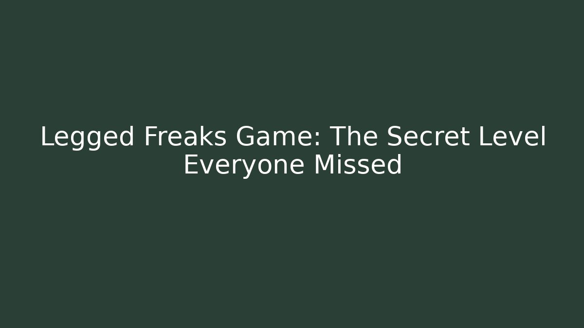 Legged Freaks Game: The Secret Level Everyone Missed