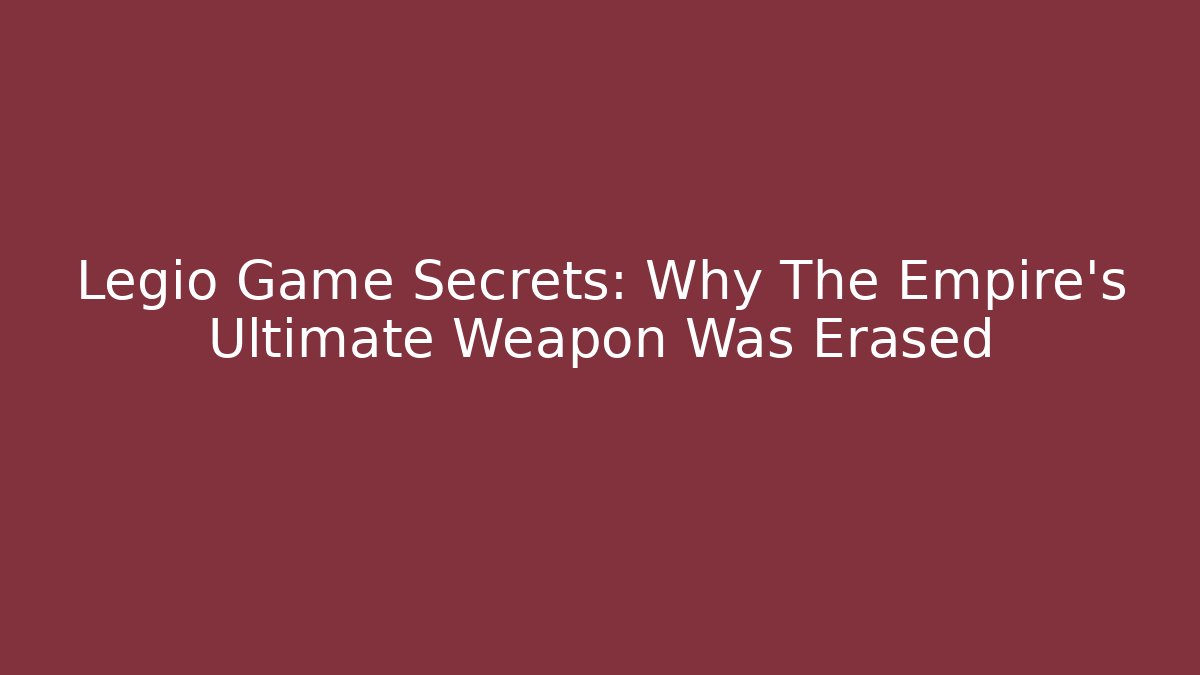 Legio Game Secrets: Why The Empire’s Ultimate Weapon Was Erased