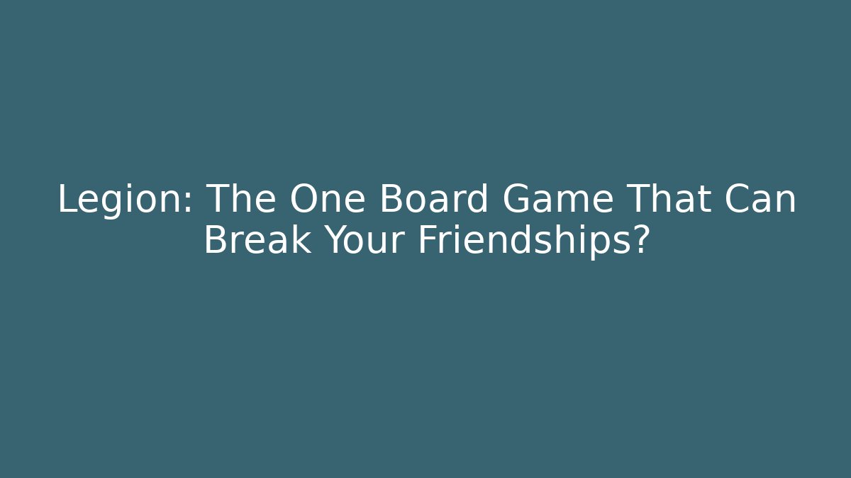 Legion: The One Board Game That Can Break Your Friendships?