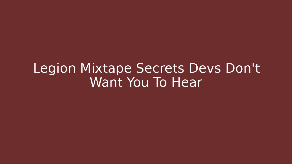 Legion Mixtape Secrets Devs Don't Want You To Hear