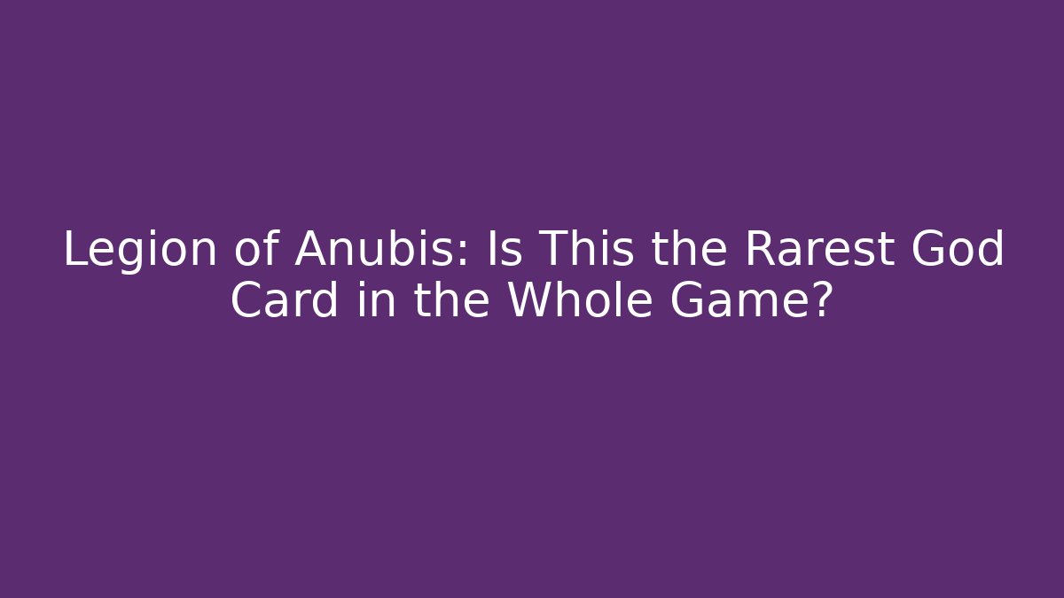 Legion of Anubis: Is This the Rarest God Card in the Whole Game?
