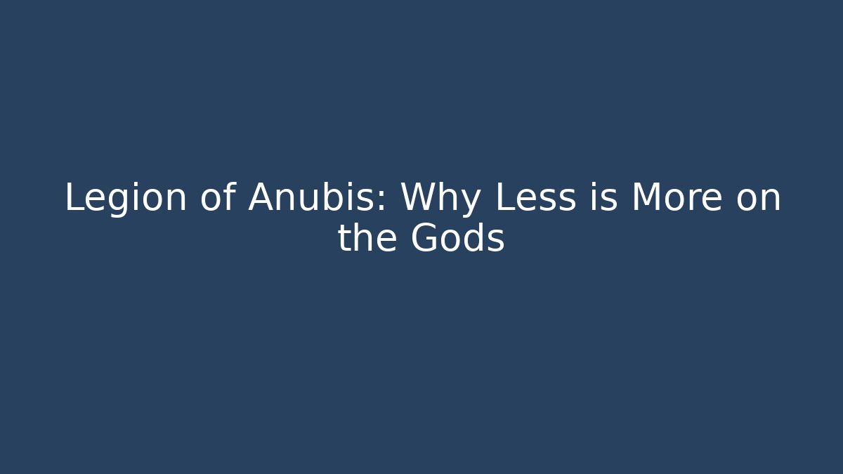 Legion of Anubis: Why Less is More on the Gods