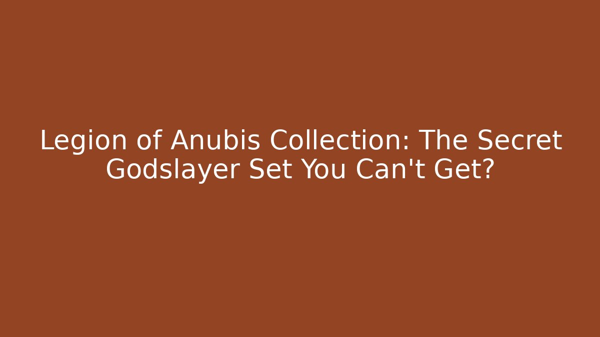 Legion of Anubis Collection: The Secret Godslayer Set You Can't Get?