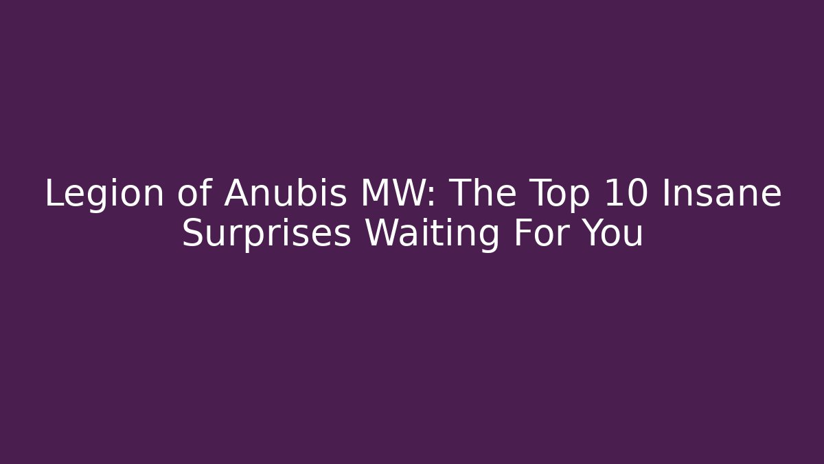 Legion of Anubis MW: The Top 10 Insane Surprises Waiting For You