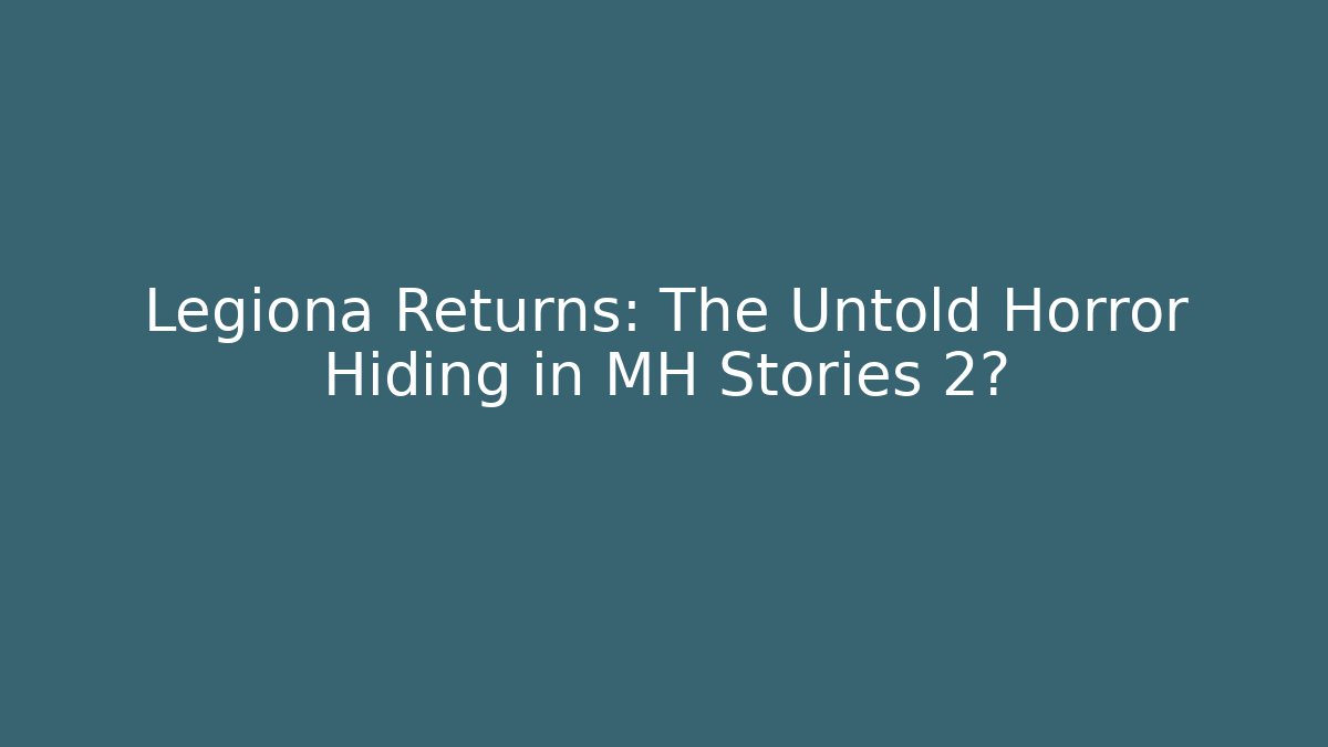 Legiona Returns: The Untold Horror Hiding in MH Stories 2? - Critter Realm
