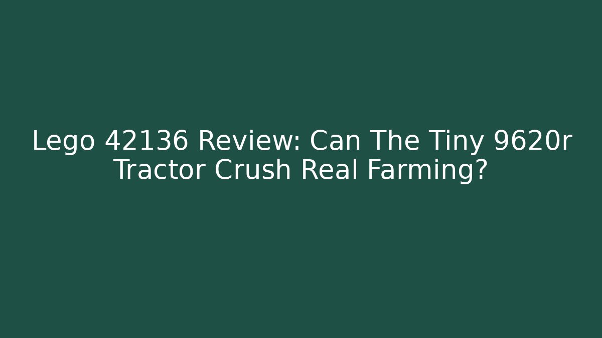 Lego 42136 Review: Can The Tiny 9620r Tractor Crush Real Farming?