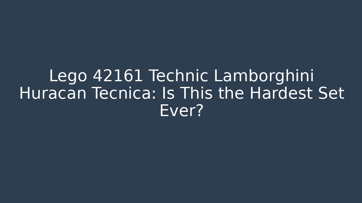 Lego 42161 Technic Lamborghini Huracan Tecnica: Is This the Hardest Set Ever?