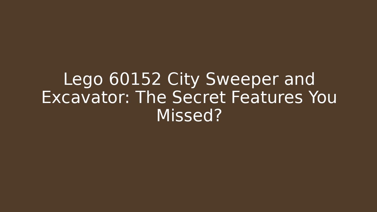 Lego 60152 City Sweeper and Excavator: The Secret Features You Missed?