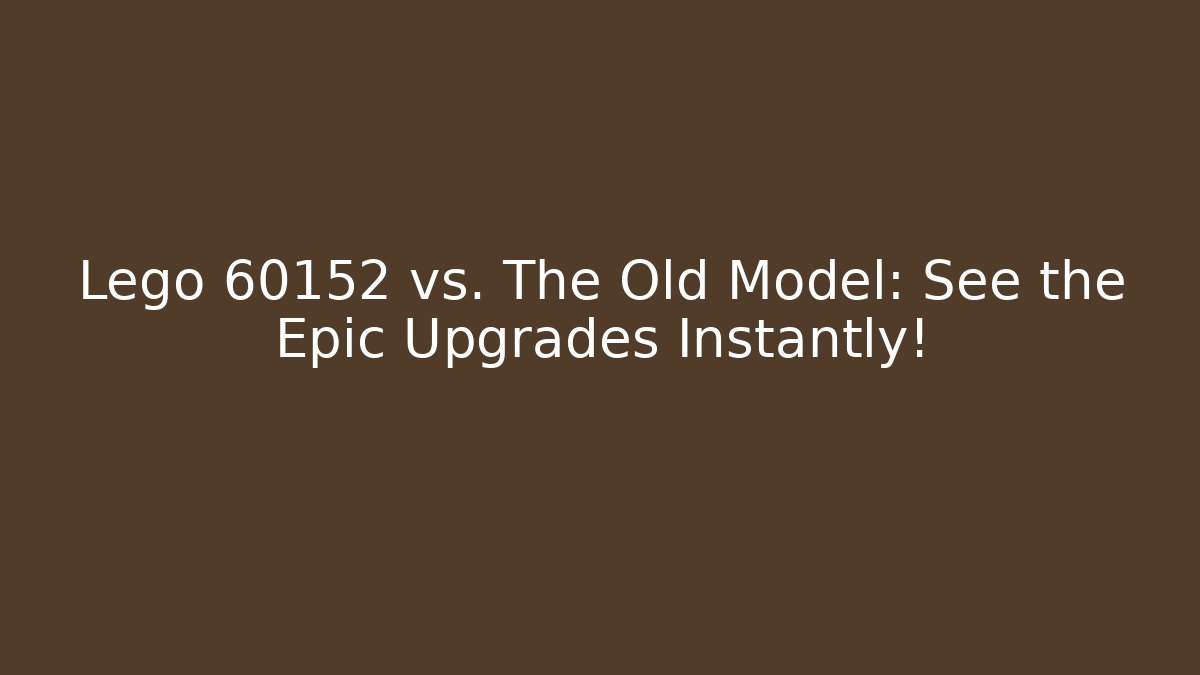 Lego 60152 vs. The Old Model: See the Epic Upgrades Instantly! - Critter Realm
