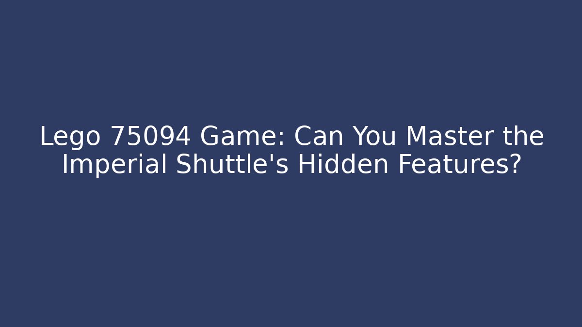 Lego 75094 Game: Can You Master the Imperial Shuttle's Hidden Features?