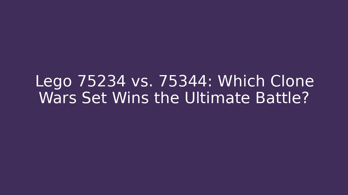 Lego 75234 vs. 75344: Which Clone Wars Set Wins the Ultimate Battle? - Critter Realm