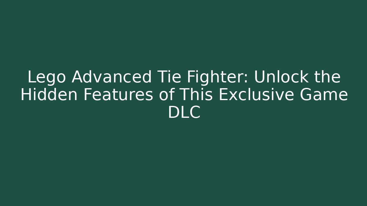 Lego Advanced Tie Fighter: Unlock the Hidden Features of This Exclusive Game DLC