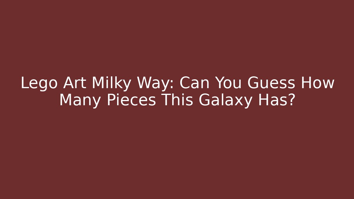 Lego Art Milky Way: Can You Guess How Many Pieces This Galaxy Has?