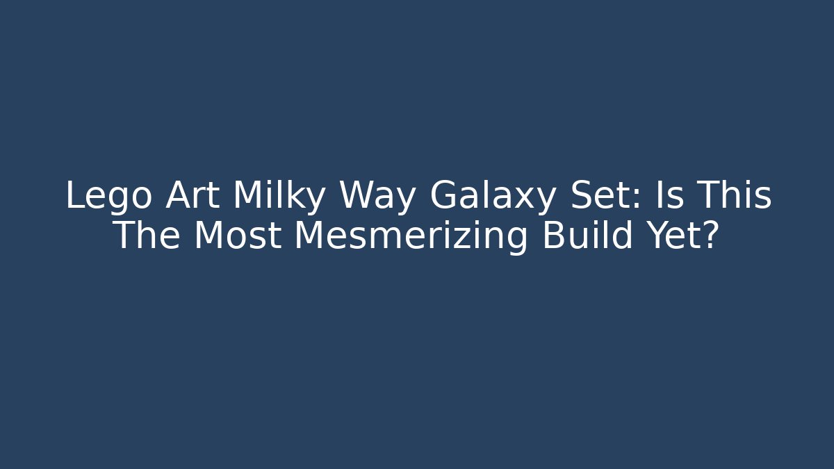 Lego Art Milky Way Galaxy Set: Is This The Most Mesmerizing Build Yet?