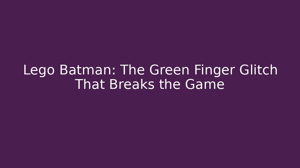 Lego Batman: The Green Finger Glitch That Breaks the Game