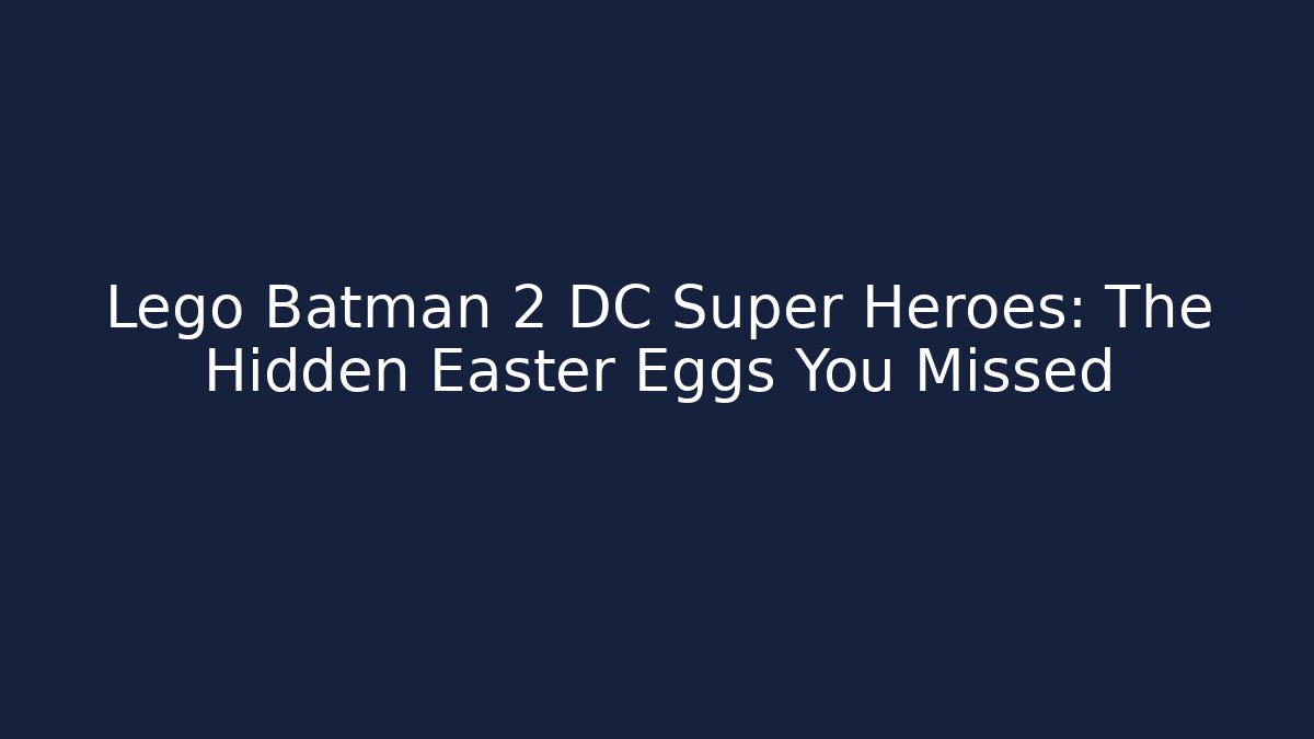 Lego Batman 2 DC Super Heroes: The Hidden Easter Eggs You Missed