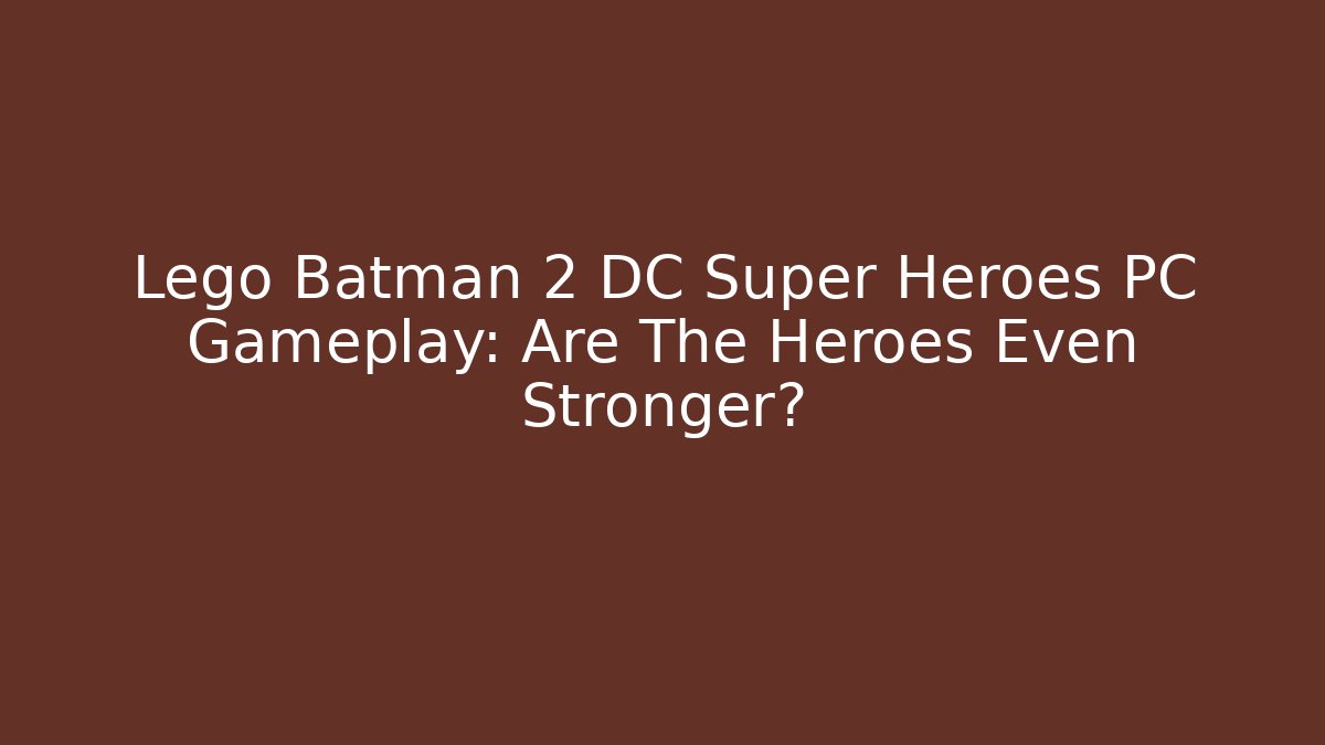 Lego Batman 2 DC Super Heroes PC Gameplay: Are The Heroes Even Stronger?