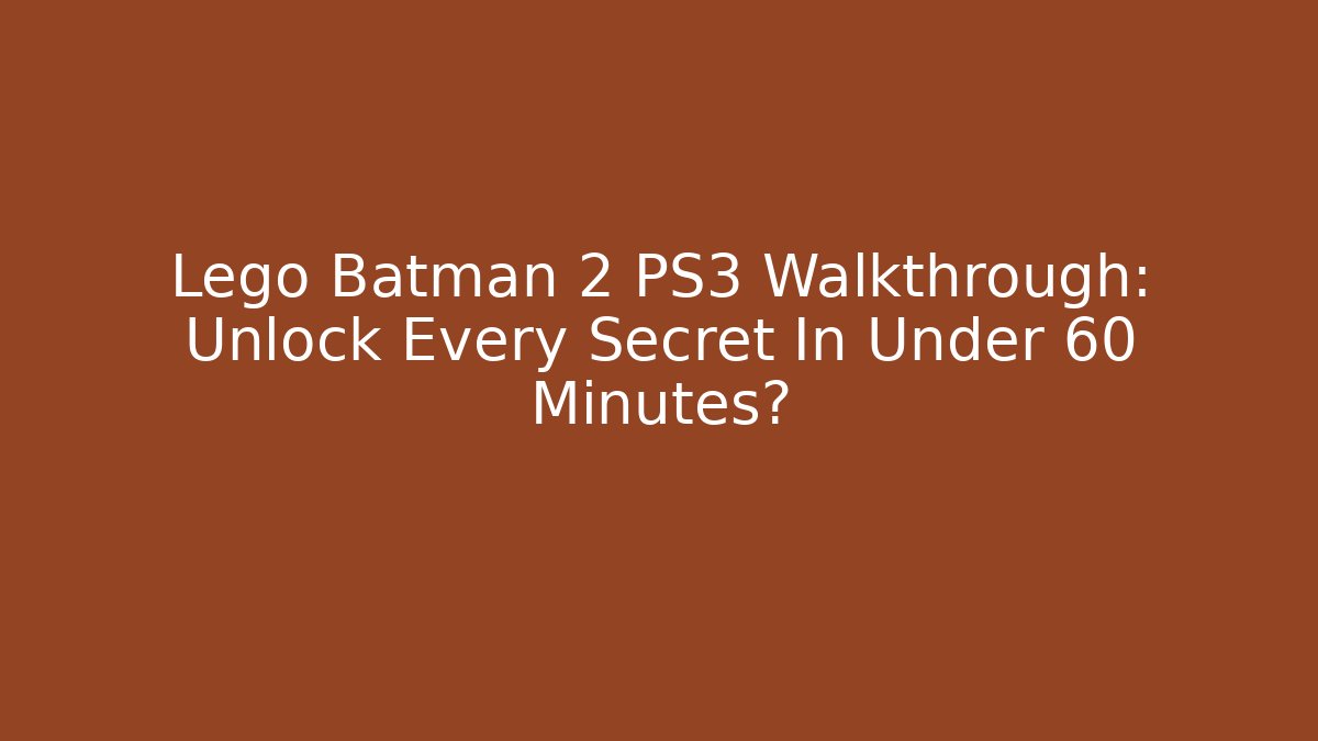 Lego Batman 2 PS3 Walkthrough: Unlock Every Secret In Under 60 Minutes?