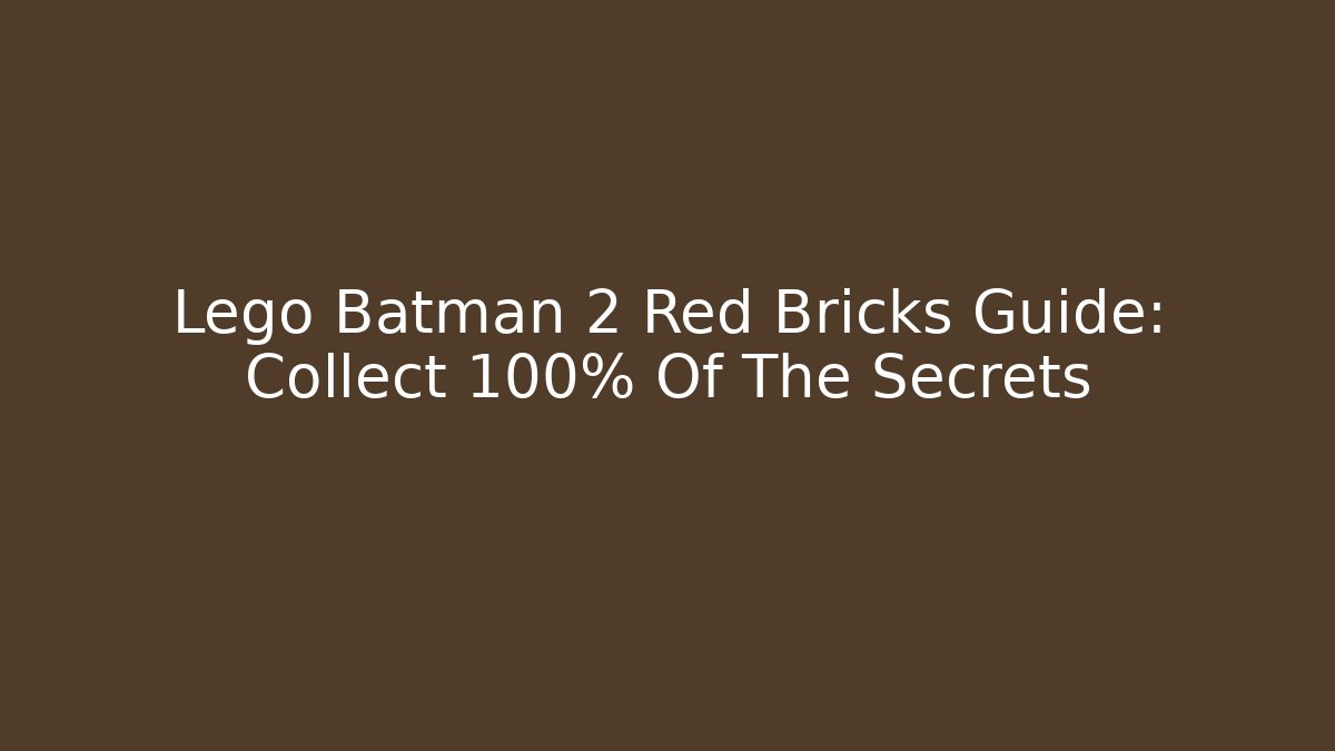 Lego Batman 2 Red Bricks Guide: Collect 100% Of The Secrets - Critter Realm