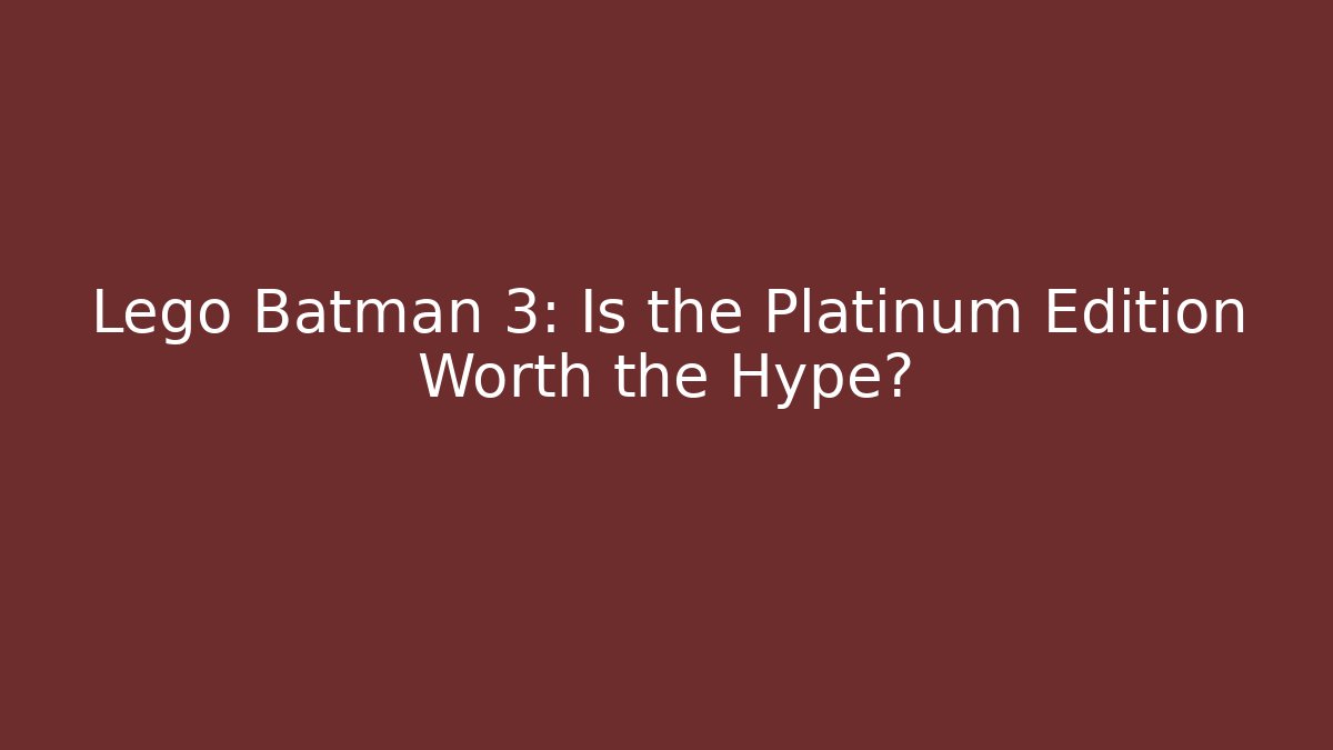 Lego Batman 3: Is the Platinum Edition Worth the Hype?