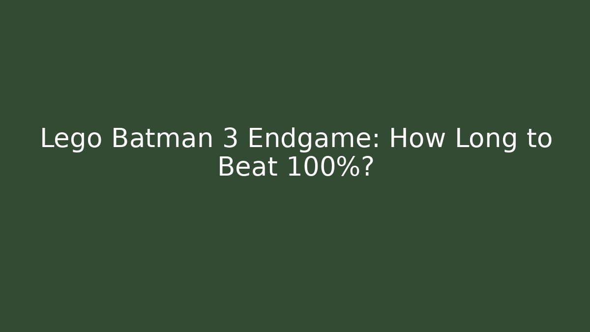 Lego Batman 3 Endgame: How Long to Beat 100%?