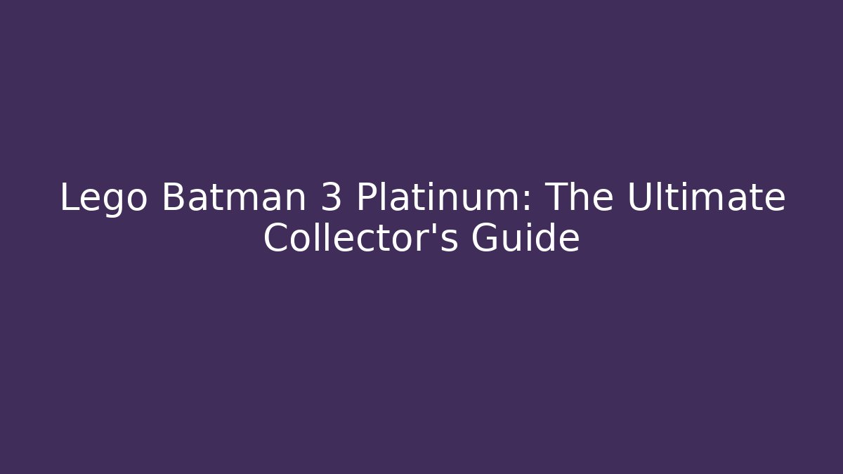 Lego Batman 3 Platinum: The Ultimate Collector's Guide